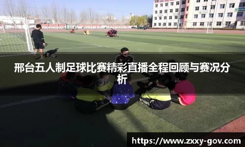 邢台五人制足球比赛精彩直播全程回顾与赛况分析