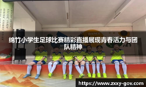 绵竹小学生足球比赛精彩直播展现青春活力与团队精神