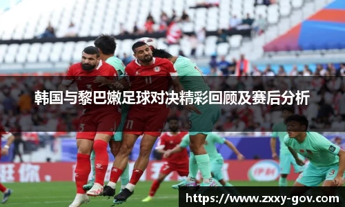 韩国与黎巴嫩足球对决精彩回顾及赛后分析