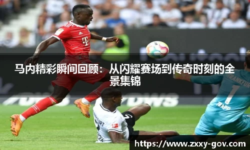 马内精彩瞬间回顾：从闪耀赛场到传奇时刻的全景集锦