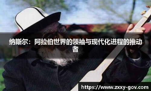 纳斯尔：阿拉伯世界的领袖与现代化进程的推动者