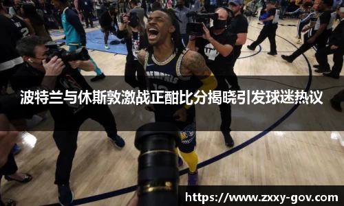 波特兰与休斯敦激战正酣比分揭晓引发球迷热议